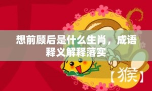 想前顾后是什么生肖，成语释义解释落实