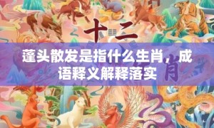 蓬头散发是指什么生肖，成语释义解释落实