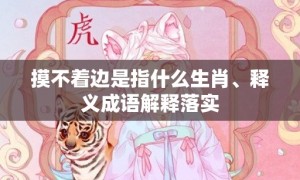 摸不着边是指什么生肖、释义成语解释落实