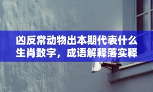 凶反常动物出本期代表什么生肖数字，成语解释落实释义