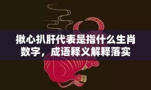 揪心扒肝代表是指什么生肖数字，成语释义解释落实