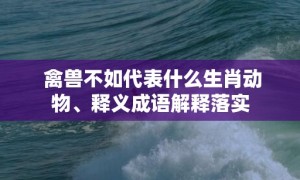 禽兽不如代表什么生肖动物、释义成语解释落实