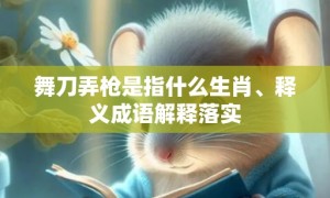 舞刀弄枪是指什么生肖、释义成语解释落实