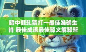 暗中倾轧猜打一最佳准确生肖 最佳成语最佳释义解释答