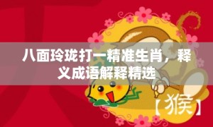 八面玲珑打一精准生肖，释义成语解释精选