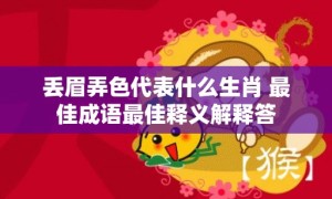 丢眉弄色代表什么生肖 最佳成语最佳释义解释答