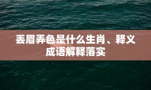 丢眉弄色是什么生肖、释义成语解释落实