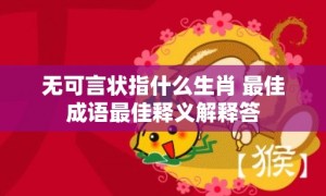 无可言状指什么生肖 最佳成语最佳释义解释答