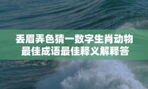 丢眉弄色猜一数字生肖动物 最佳成语最佳释义解释答