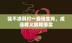 强不凌弱打一最佳生肖，成语释义解释落实