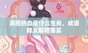 满腔热血是什么生肖，成语释义解释落实