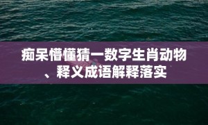 痴呆懵懂猜一数字生肖动物、释义成语解释落实