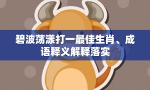 碧波荡漾打一最佳生肖、成语释义解释落实