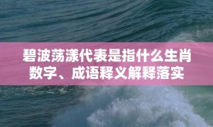 碧波荡漾代表是指什么生肖数字、成语释义解释落实