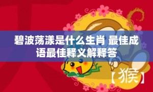 碧波荡漾是什么生肖 最佳成语最佳释义解释答