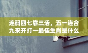 连码四七靠三活，五一连合九来开打一最佳生肖是什么"最佳成语最佳释义解释答"