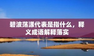 碧波荡漾代表是指什么，释义成语解释落实