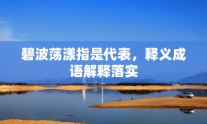 碧波荡漾指是代表，释义成语解释落实