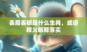 丢眉丢眼是什么生肖，成语释义解释落实