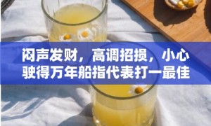 闷声发财，高调招损，小心驶得万年船指代表打一最佳生肖、释义成语解释落实