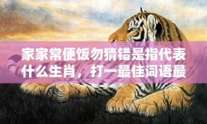 家家常便饭勿猜错是指代表什么生肖，打一最佳词语最强落实释义