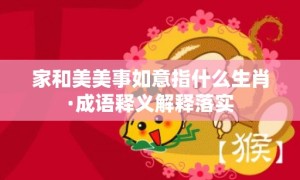 家和美美事如意指什么生肖·成语释义解释落实