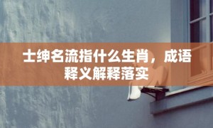 士绅名流指什么生肖，成语释义解释落实