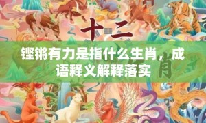 铿锵有力是指什么生肖，成语释义解释落实