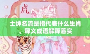 士绅名流是指代表什么生肖、释义成语解释落实