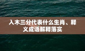 入木三分代表什么生肖、释义成语解释落实