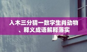 入木三分猜一数字生肖动物、释义成语解释落实