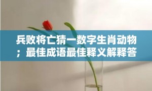 兵败将亡猜一数字生肖动物；最佳成语最佳释义解释答