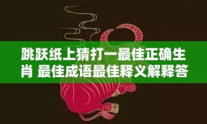 跳跃纸上猜打一最佳正确生肖 最佳成语最佳释义解释答