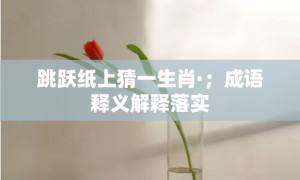 跳跃纸上猜一生肖·；成语释义解释落实