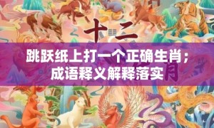 跳跃纸上打一个正确生肖；成语释义解释落实