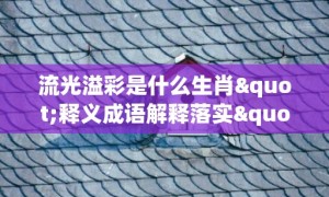 流光溢彩是什么生肖"释义成语解释落实"