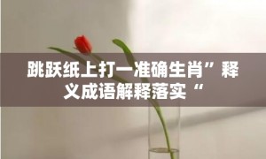 跳跃纸上打一准确生肖”释义成语解释落实“