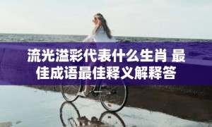 流光溢彩代表什么生肖 最佳成语最佳释义解释答