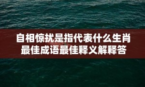 自相惊扰是指代表什么生肖 最佳成语最佳释义解释答