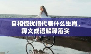 自相惊扰指代表什么生肖、释义成语解释落实