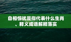 自相惊扰是指代表什么生肖、释义成语解释落实