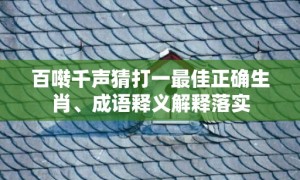 百啭千声猜打一最佳正确生肖、成语释义解释落实