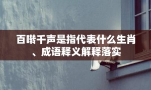 百啭千声是指代表什么生肖、成语释义解释落实