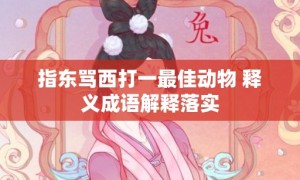 指东骂西打一最佳动物 释义成语解释落实