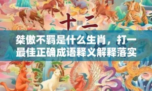 桀傲不羁是什么生肖，打一最佳正确成语释义解释落实