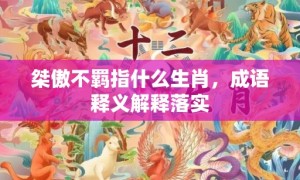 桀傲不羁指什么生肖，成语释义解释落实