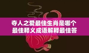 夺人之爱最佳生肖是哪个 最佳释义成语解释最佳答