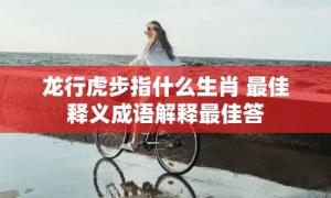 龙行虎步指什么生肖 最佳释义成语解释最佳答