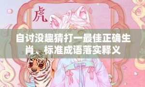 自讨没趣猜打一最佳正确生肖、标准成语落实释义