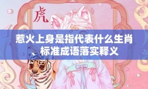 惹火上身是指代表什么生肖、标准成语落实释义